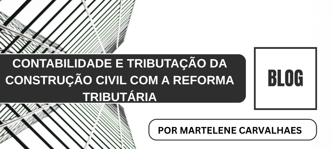 CONTABILIDADE E TRIBUTAÇÃO DA CONSTRUÇÃO CIVIL COM A REFORMA TRIBUTÁRIA