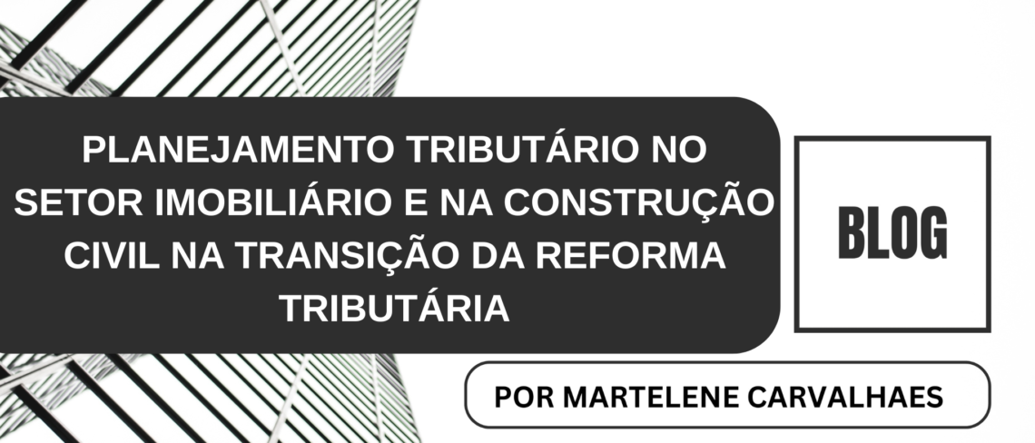 PLANEJAMENTO TRIBUTÁRIO NO SETOR IMOBILIÁRIO E NA CONSTRUÇÃO CIVIL NA TRANSIÇÃO DA REFORMA TRIBUTÁRIA